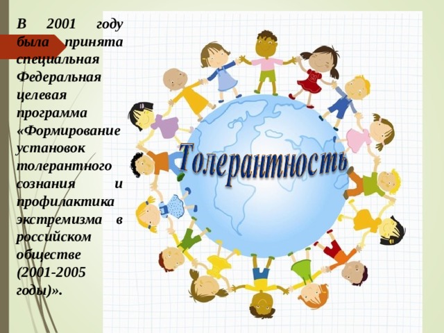 В 2001 году была принята специальная Федеральная целевая программа «Формирование установок толерантного сознания и профилактика экстремизма в российском обществе (2001-2005 годы)».