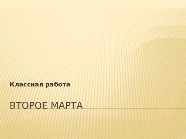 Классная работа  ВТОРОЕ МАРТА 
