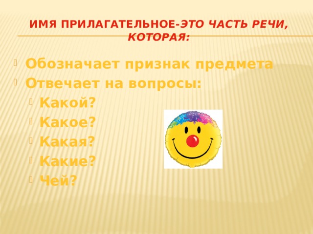 Имя прилагательное- это часть речи, которая: Обозначает признак предмета Отвечает на вопросы: Какой? Какое? Какая? Какие? Чей? Какой? Какое? Какая? Какие? Чей?   