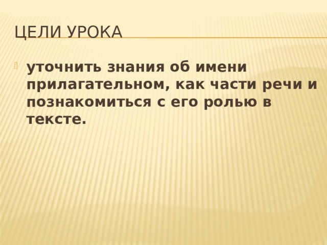 Цели урока уточнить знания об имени прилагательном, как части речи и познакомиться с его ролью в тексте. 