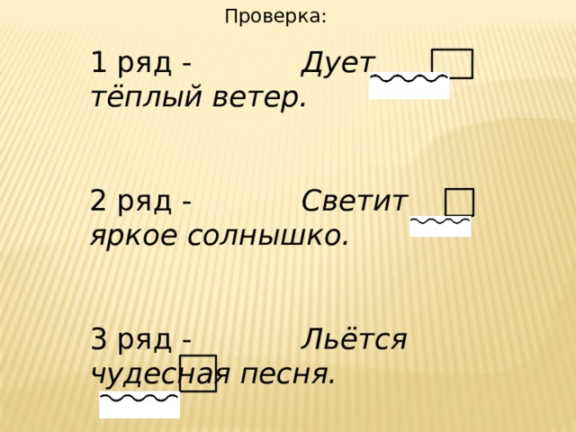 Проверка: 1 ряд - Дует тёплый ветер.  2 ряд - Светит яркое солнышко.  3 ряд - Льётся чудесная песня. 
