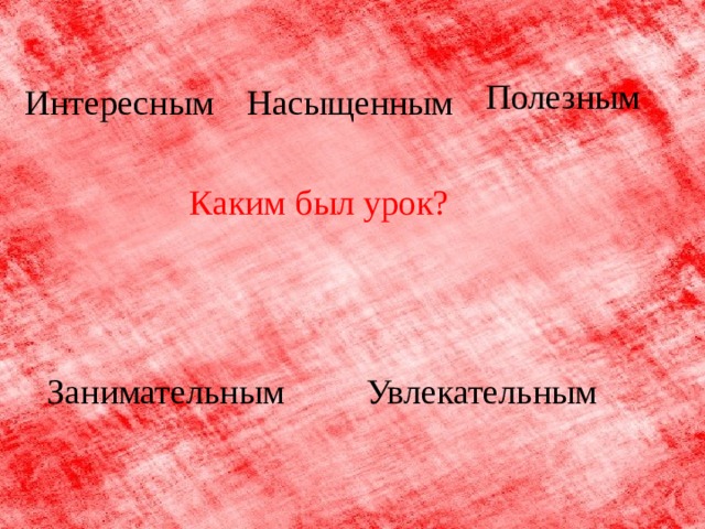 Полезным Интересным Насыщенным Каким был урок? Занимательным Увлекательным 