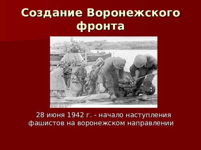 Создание Воронежского фронта  28 июня 1942 г. - начало наступления фашистов на воронежском направлении  