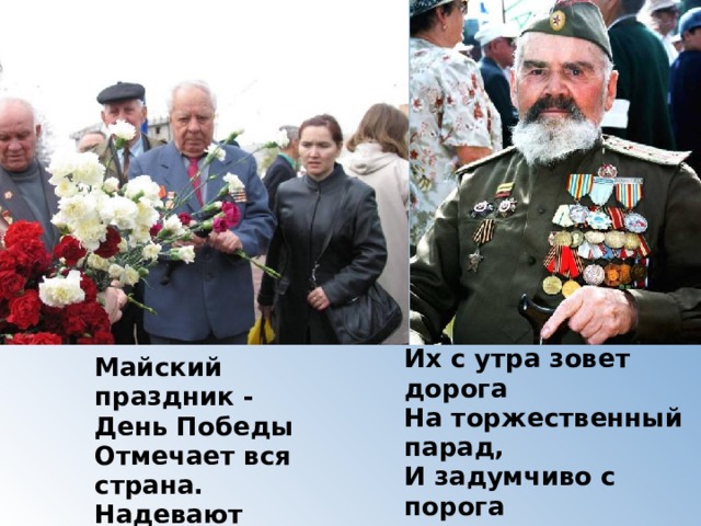 Их с утра зовет дорога  На торжественный парад,  И задумчиво с порога  Вслед им  Бабушки глядят.  (Т. Белозеров) Майский праздник -  День Победы  Отмечает вся страна.  Надевают наши деды  Боевые ордена. 
