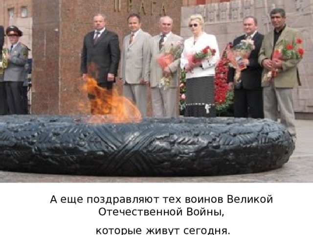 А еще поздравляют тех воинов Великой Отечественной Войны,  которые живут сегодня. 