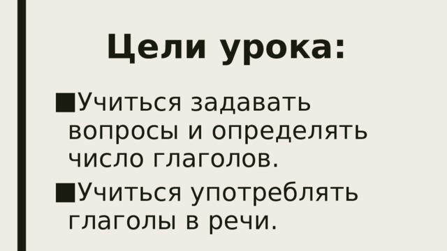 Цели урока: Учиться задавать вопросы и определять число глаголов. Учиться употреблять глаголы в речи. 