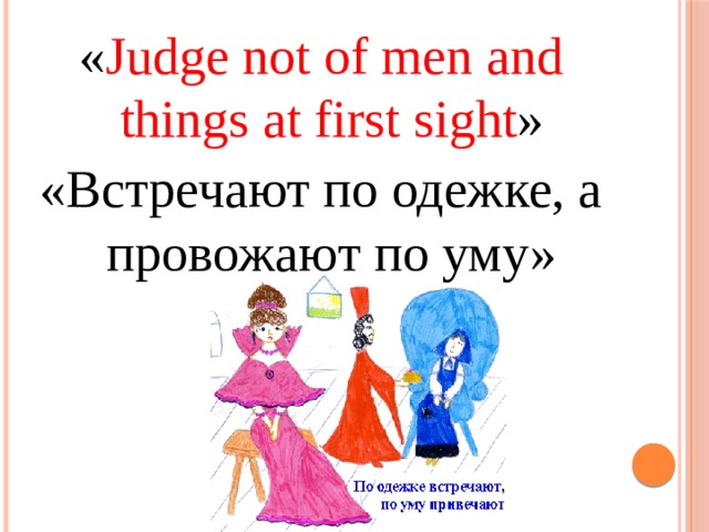 « Judge not of men and things at first sight » «Встречают по одежке, а провожают по уму» 