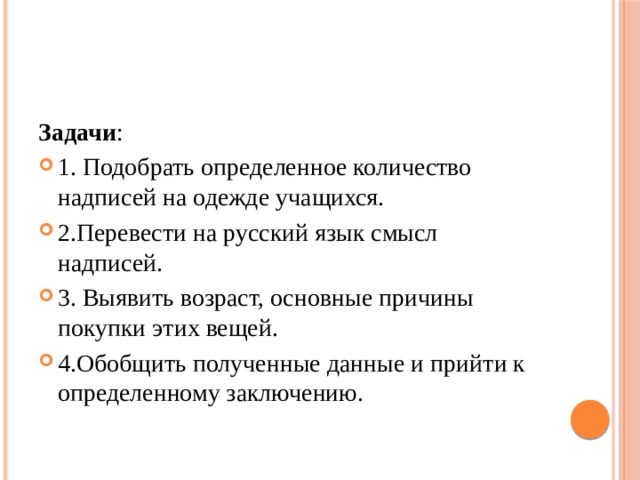 Задачи : 1. Подобрать определенное количество надписей на одежде учащихся. 2.Перевести на русский язык смысл надписей. 3. Выявить возраст, основные причины покупки этих вещей. 4.Обобщить полученные данные и прийти к определенному заключению. 