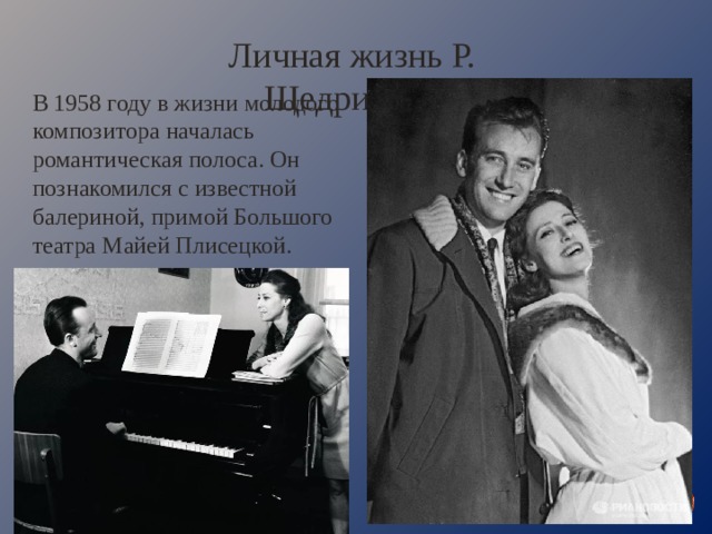Личная жизнь Р. Щедрина В 1958 году в жизни молодого композитора началась романтическая полоса. Он познакомился с известной балериной, примой Большого театра Майей Плисецкой. 
