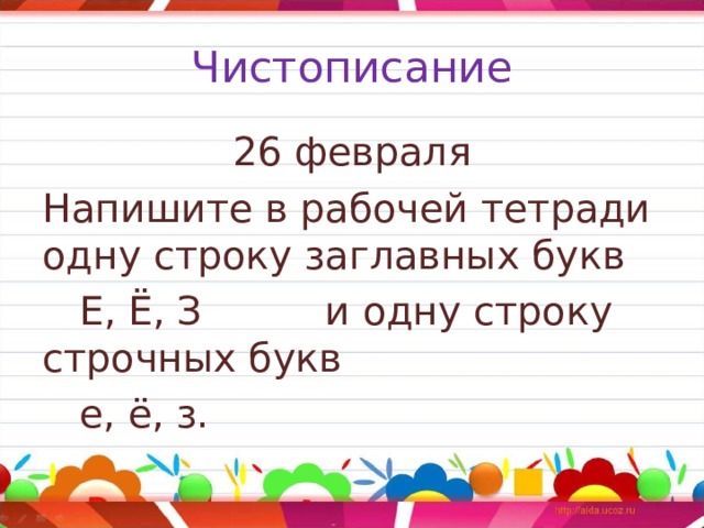Чистописание 26 февраля Напишите в рабочей тетради одну строку заглавных букв  Е, Ё, З и одну строку строчных букв  е, ё, з. 