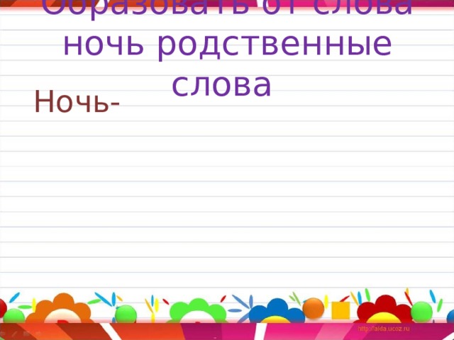 Образовать от слова ночь родственные слова  Ночь- 
