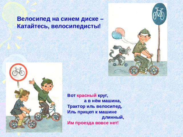 Велосипед на синем диске – Катайтесь, велосипедисты! Вот красный круг,  а в нём машина, Трактор иль велосипед, Иль прицеп к машине  длинный, Им проезда вовсе нет!