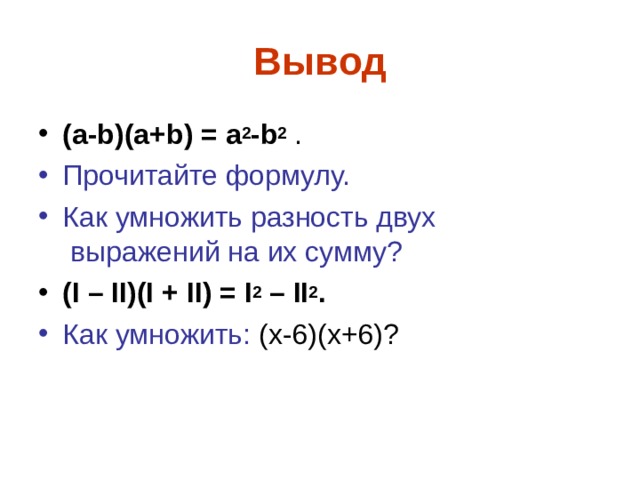 Вывод (а- b )(а+ b ) = а 2 - b 2 . Прочитайте формулу. Как умножить разность двух  выражений на их сумму? ( I –  II)(I +  II) = I 2 – II 2 . Как умножить: (х-6)(х+6)? 
