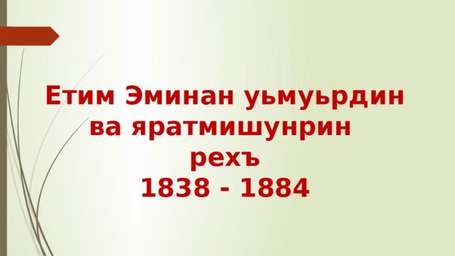 Етим Эминан уьмуьрдин ва яратмишунрин  рехъ  1838 - 1884 