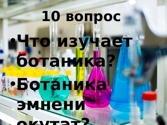 10 вопрос Что изучает ботаника? Ботаника эмнени окутат? 