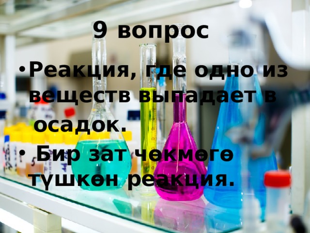 9 вопрос Реакция, где одно из веществ выпадает в  осадок.  Бир зат чөкмөгө түшкөн реакция.  
