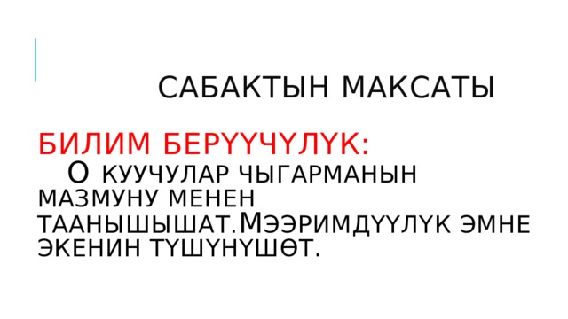  Сабактын максаты   билим берүүчүлүк:   О  куучулар чыгарманын мазмуну менен тааныШЫшат. М ээримдүүлүк эмне экенин түшүнүшөт. 