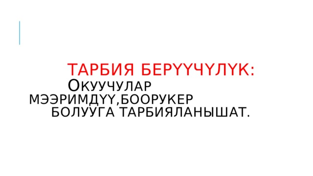  тарбия берүүчүлүк:   о куучулар мээримдүү,боорукер  болууга тарбияланышат. 