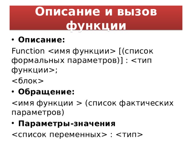Описание и вызов функции Описание: Function  [(список формальных параметров)] : ;  Обращение:  (список фактических параметров) Параметры-значения  :  