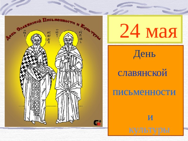  24 мая  День  славянской  письменности    и      культуры 