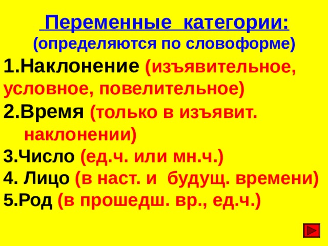  Переменные категории: (определяются по словоформе) Наклонение (изъявительное, условное, повелительное) 2.Время (только в изъявит.  наклонении) 3.Число (ед.ч. или мн.ч.) 4. Лицо (в наст. и будущ. времени)  5.Род (в прошедш. вр., ед.ч.)  