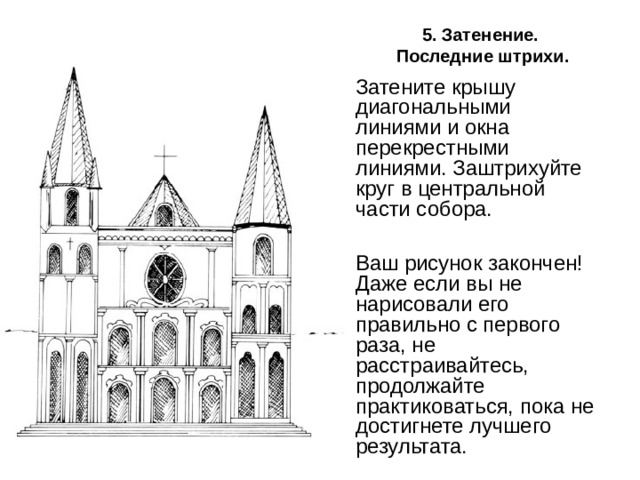 5. Затенение.  Последние штрихи. Затените крышу диагональными линиями и окна перекрестными линиями. Заштрихуйте круг в центральной части собора.  Ваш рисунок закончен! Даже если вы не нарисовали его правильно с первого раза, не расстраивайтесь, продолжайте практиковаться, пока не достигнете лучшего результата. 