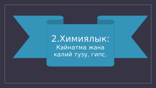 2.Химиялык: Кайнатма жана калий тузу, гипс. 