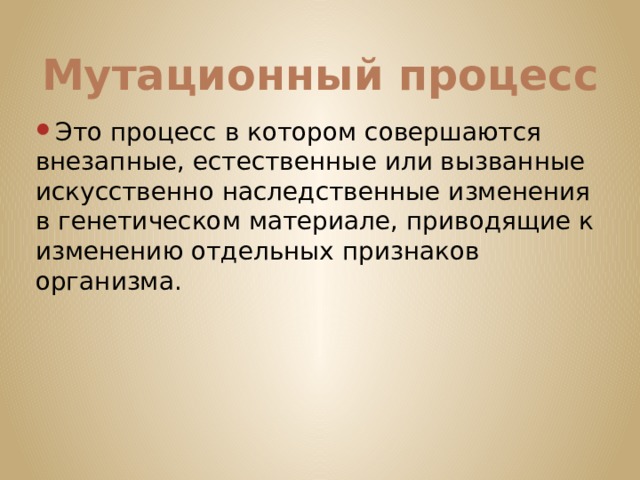 Мутационный процесс Это процесс в котором совершаются внезапные, естественные или вызванные искусственно наследственные изменения в генетическом материале, приводящие к изменению отдельных признаков организма. 