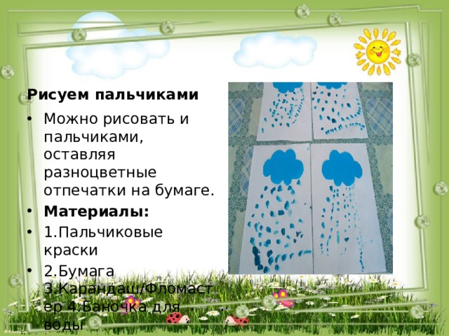 Рисуем пальчиками Можно рисовать и пальчиками, оставляя разноцветные отпечатки на бумаге. Материалы:  1.Пальчиковые краски 2.Бумага 3.Карандаш/Фломастер 4.Баночка для воды 