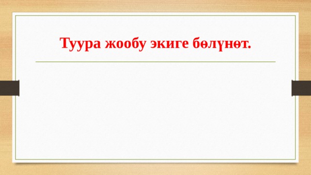 Туура жообу экиге бөлүнөт. 