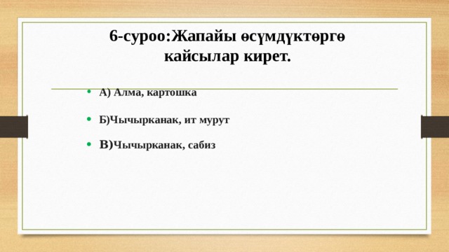 6-суроо:Жапайы өсүмдүктөргө кайсылар кирет. А) Алма, картошка Б)Чычырканак, ит мурут В) Чычырканак, сабиз 