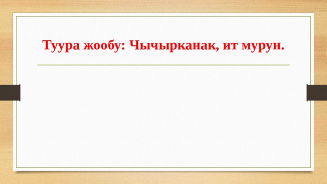 Туура жообу:  Чычырканак, ит мурун. 