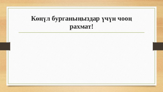 Көңүл бурганыңыздар үчүн чооң рахмат! 
