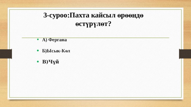 3-суроо:Пахта кайсыл өрөөндө өстүрүлөт? А) Фергана Б)Ысык-Көл В)Чүй 