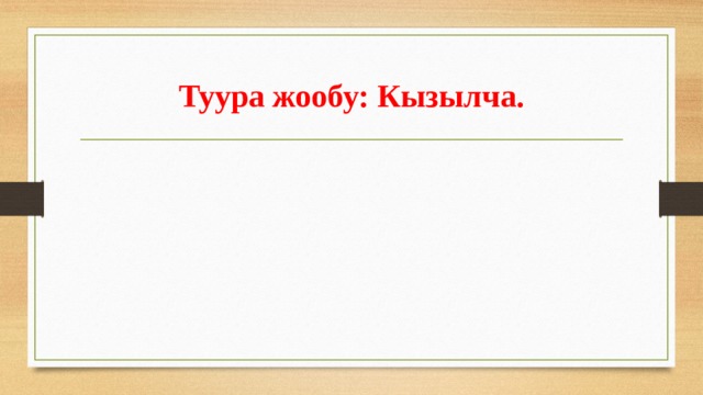 Туура жообу:  Кызылча. 