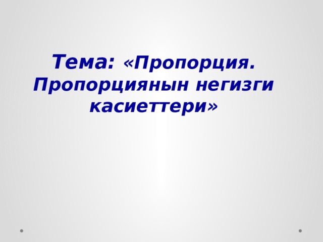 Тема: «Пропорция. Пропорциянын негизги касиеттери» 