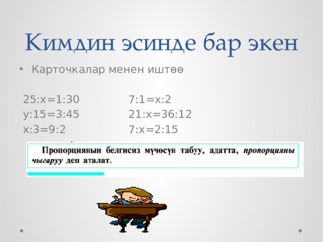Кимдин эсинде бар экен Карточкалар менен иштөө  25:х=1:30     7:1=х:2  у:15=3:45     21:х=36:12  х:3=9:2     7:х=2:15   