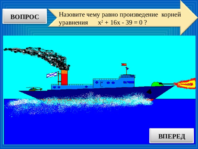 Назовите чему равно произведение корней уравнения х 2 + 16х - 39 = 0 ? ВОПРОС ВПЕРЕД ОТВЕТ
