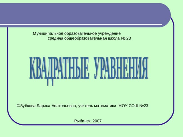 Муниципальное образовательное учреждение средняя общеобразовательная школа № 23 Зубкова Лариса Анатольевна, учитель математики МОУ СОШ №23 Рыбинск, 2007