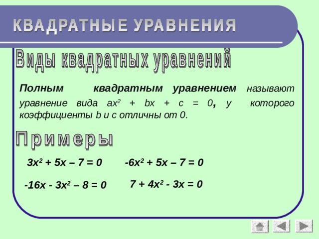 Полным квадратным уравнением  называют уравнение вида а x 2 + bx + c = 0 , у  которого коэффициенты b  и с отличны от 0. 3х 2 + 5х – 7 = 0 -6х 2 + 5х – 7 = 0 7 + 4х 2 - 3х = 0 -16х - 3х 2 – 8 = 0