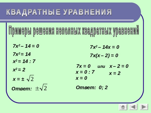 7х 2 – 14 = 0 7х 2 – 14х = 0 7х 2 = 14 7х(х  – 2) = 0 х 2 = 14 : 7  7х = 0 или х  – 2 = 0 х 2 = 2 х = 0 : 7 х = 2 х = 0 х = ± Ответ: 0; 2 Ответ: