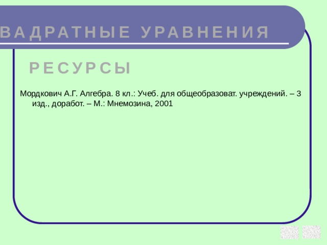 КВАДРАТНЫЕ УРАВНЕНИЯ РЕСУРСЫ Мордкович А.Г. Алгебра. 8 кл.: Учеб. для общеобразоват. учреждений. – 3 изд., доработ. – М.: Мнемозина, 2001