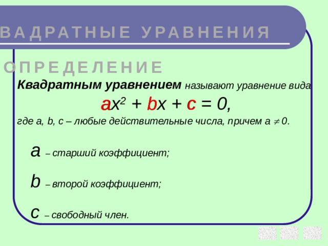 КВАДРАТНЫЕ УРАВНЕНИЯ ОПРЕДЕЛЕНИЕ Квадратным уравнением  называют уравнение вида ax 2 + bx + c = 0, где a, b, c – любые действительные числа, причем a  0.  а b с а – старший коэффициент; b – второй коэффициент; с – свободный член.