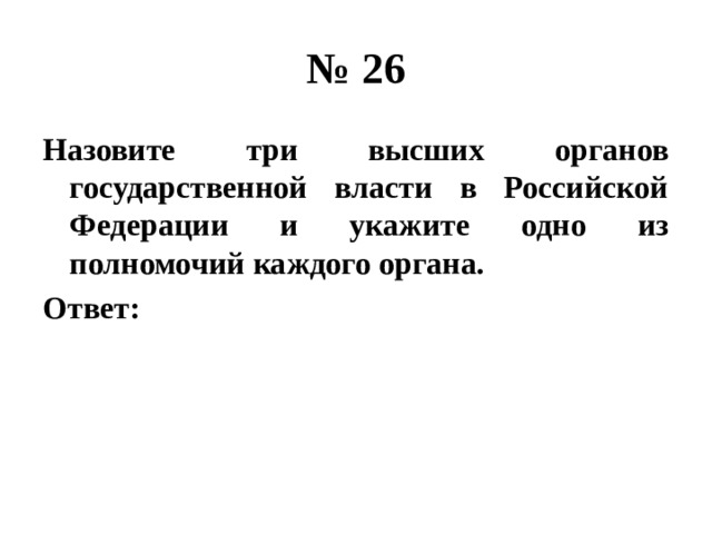 № 26 Назовите три высших органов государственной власти в Российской Федерации и укажите одно из полномочий каждого органа. Ответ: 