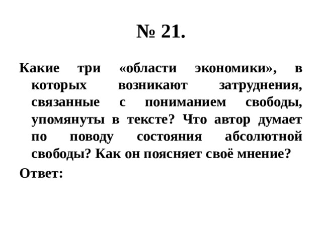 № 21. Какие три «области экономики», в которых возникают затруднения, связанные с пониманием свободы, упомянуты в тексте? Что автор думает по поводу состояния абсолютной свободы? Как он поясняет своё мнение? Ответ: 