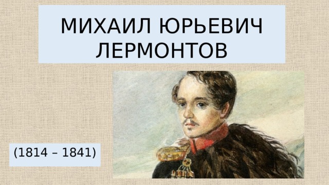 МИХАИЛ ЮРЬЕВИЧ ЛЕРМОНТОВ (1814 – 1841) 