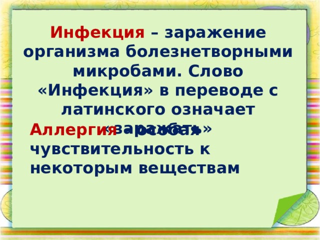 Инфекция – заражение организма болезнетворными микробами. Слово «Инфекция» в переводе с латинского означает «заражать» Аллергия – особая чувствительность к некоторым веществам 