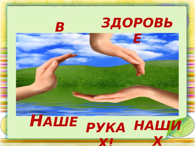 ЗДОРОВЬЕ В Н АШЕ НАШИХ РУКАХ! 