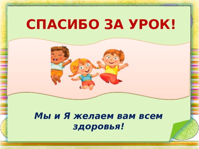СПАСИБО ЗА УРОК! Мы и Я желаем вам всем здоровья! 