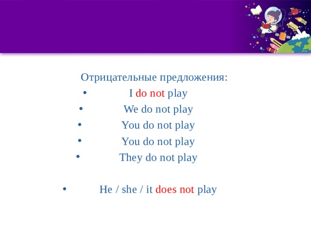 Отрицательные предложения: I do not play We do not play You do not play You do not play They do not play He / she / it does not play   